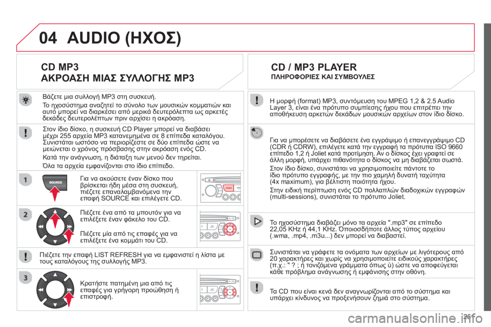 CITROEN C3 PICASSO 2014 ΟΔΗΓΌΣ ΧΡΉΣΗΣ (in Greek) 261
04
Η μορφή (format) MP3, συντόμευση του MPEG 1,2 & 2.5 Audio
Layer 3, είναι ένα πρότυπο συμπίεσης ήχου που επιτρέπει την
αποθ CITROEN C3 PICASSO 2014 ΟΔΗΓΌΣ ΧΡΉΣΗΣ (in Greek) 261
04
Η μορφή (format) MP3, συντόμευση του MPEG 1,2 & 2.5 Audio
Layer 3, είναι ένα πρότυπο συμπίεσης ήχου που επιτρέπει την
αποθ