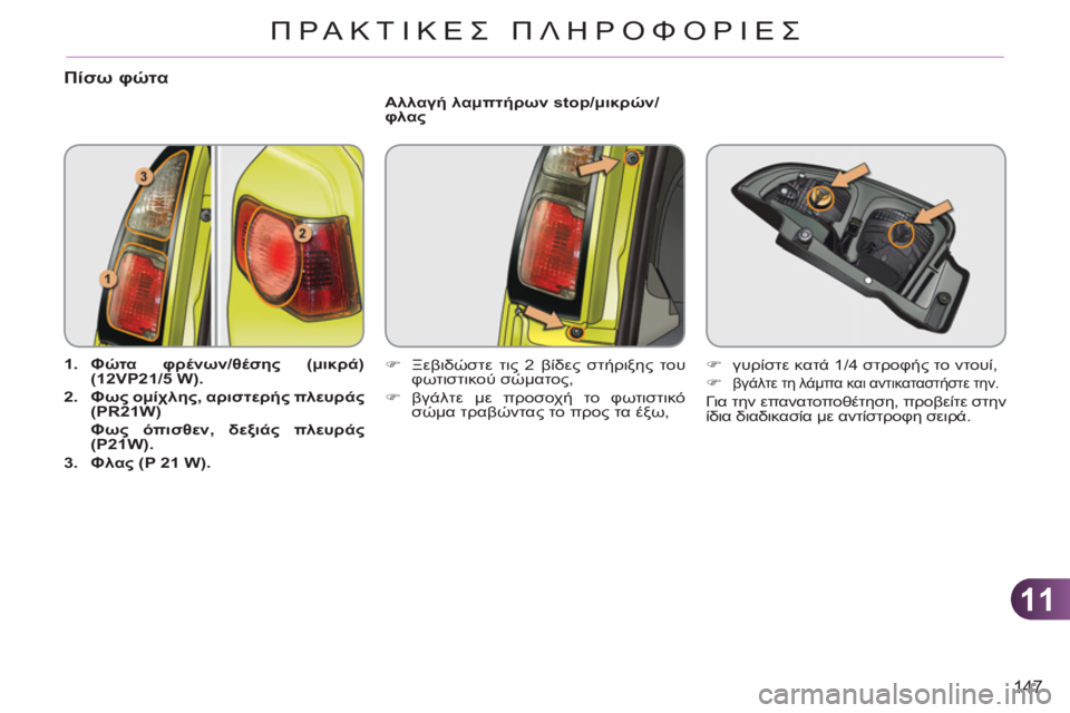CITROEN C3 PICASSO 2012  ΟΔΗΓΌΣ ΧΡΉΣΗΣ (in Greek) 11
147
ΠΡΑΚΤΙΚΕΣ ΠΛΗΡΟΦΟΡΙΕΣ
Πίσω φώτα 
 
 
 
1. 
  Φώτα φρένων/θέσης (μικρά) 
(12VP21/5 W). 
 
   
2. 
  Φως ομίχλης, αριστερής πλ