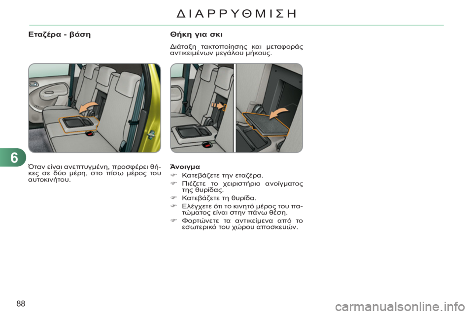 CITROEN C3 PICASSO 2012  ΟΔΗΓΌΣ ΧΡΉΣΗΣ (in Greek) 6
88
ΔΙΑΡΡΥΘΜΙΣΗ
   
Άνοιγμα 
   
 
�) 
 Κατεβάζετε την εταζέρα. 
   
�) 
 Πιέζετε το χειριστήριο ανοίγματος 
της θυρίδας.