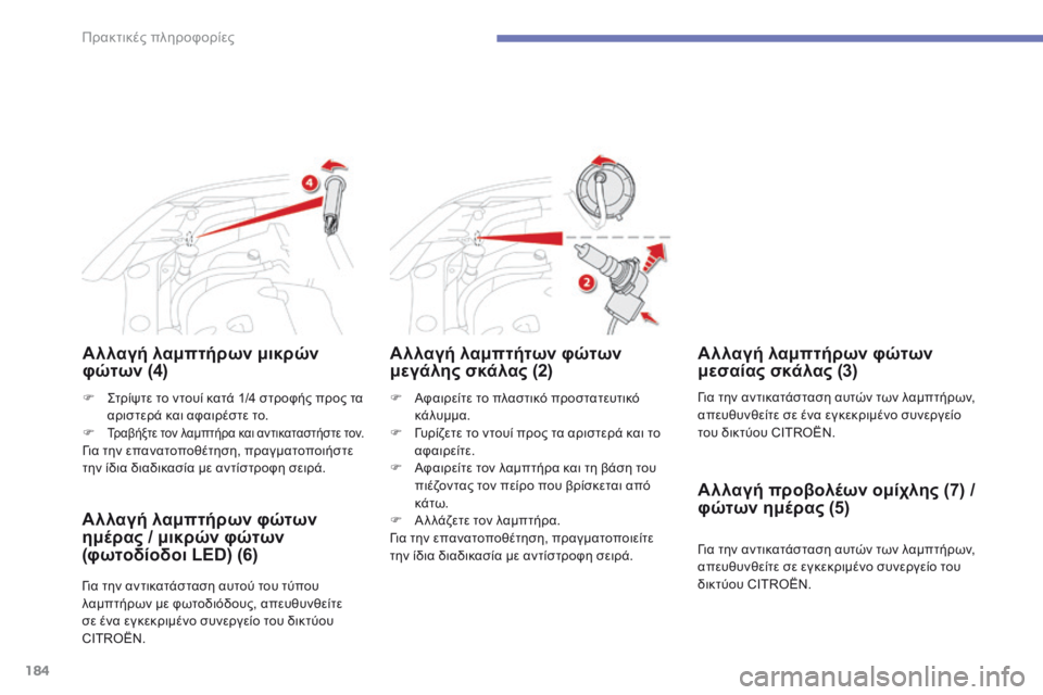 CITROEN C4 AIRCROSS 2016  ΟΔΗΓΌΣ ΧΡΉΣΗΣ (in Greek) 184
C4-Aircross_el_Chap07_info-pratiques_ed01-2014
Αλλαγή λαμπτήρων μικρών 
φώτων (4)
F Αφαιρείτε το πλαστικό προστατευτικό κάλυμμα.
F
