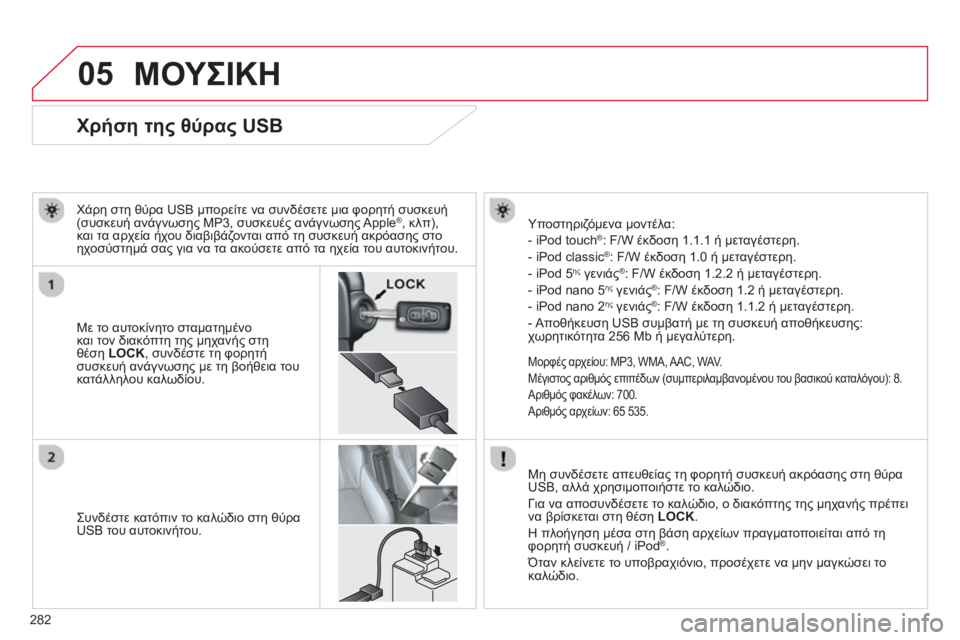 CITROEN C4 AIRCROSS 2014 ΟΔΗΓΌΣ ΧΡΉΣΗΣ (in Greek) 282
05
Χρήση της θύρας USB
Με το αυτοκίνητο σταματημένο
και τον διακόπτη της μηχανής σ CITROEN C4 AIRCROSS 2014 ΟΔΗΓΌΣ ΧΡΉΣΗΣ (in Greek) 282
05
Χρήση της θύρας USB
Με το αυτοκίνητο σταματημένο
και τον διακόπτη της μηχανής σ