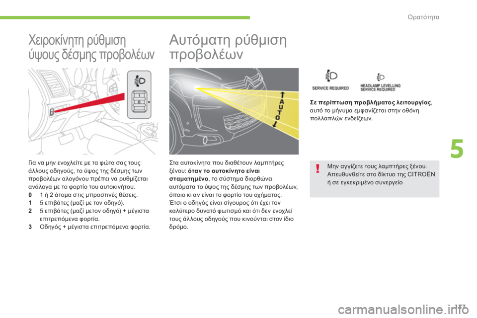 CITROEN C4 AIRCROSS 2013  ΟΔΗΓΌΣ ΧΡΉΣΗΣ (in Greek) 137
5
Ορατότητα
   
Γι α να μην ενοχλείτε με τα φώτα σας τους 
άλλους οδηγούς, το ύψος της δέσμης των 
προβολέων αλο