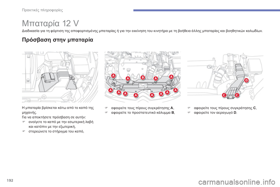 CITROEN C4 AIRCROSS 2013  ΟΔΗΓΌΣ ΧΡΉΣΗΣ (in Greek) 192
Πρακτικές πληροφορίες
 
 
 
 
 
 
 
 
 
 
 
 
Μπαταρία 12 V 
Η μπαταρία βρίσκεται κάτω από το καπό της 
μηχανής.
Γι α να 