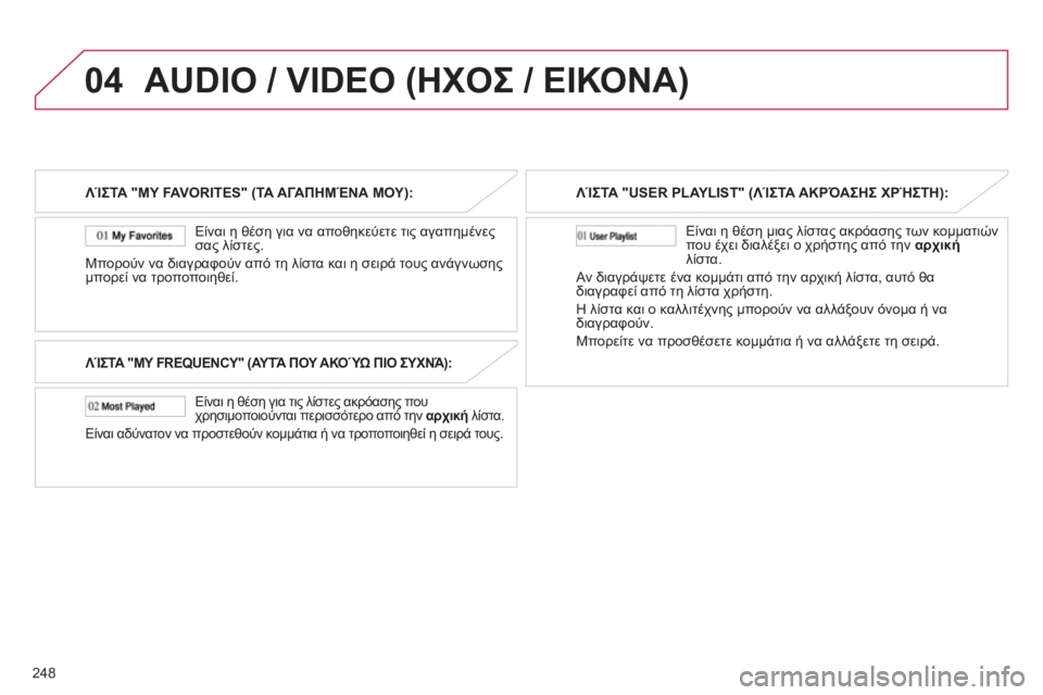 CITROEN C4 AIRCROSS 2013  ΟΔΗΓΌΣ ΧΡΉΣΗΣ (in Greek) 248
04AUDIO / VIDEO (ΗΧΟΣ / ΕΙΚΟΝΑ) 
ΛΊΣΤΑ "MY FAVORITES" (ΤΑ ΑΓΑΠΗΜΈΝΑ ΜΟΥ):
   
Είναι η 
θέση για να αποθηκεύετε τις αγαπημένες σ