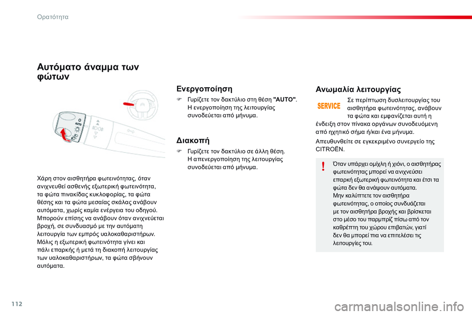 CITROEN C4 CACTUS 2015  ΟΔΗΓΌΣ ΧΡΉΣΗΣ (in Greek) 112
C4-cactus_el_Chap06_visibilite_ed02-2014
Αυτόματο άναμμα των 
φώτων
Ενεργοποίηση
F  γυρίζετε τον δακτύλιο στη θέση "AUTO". η 
