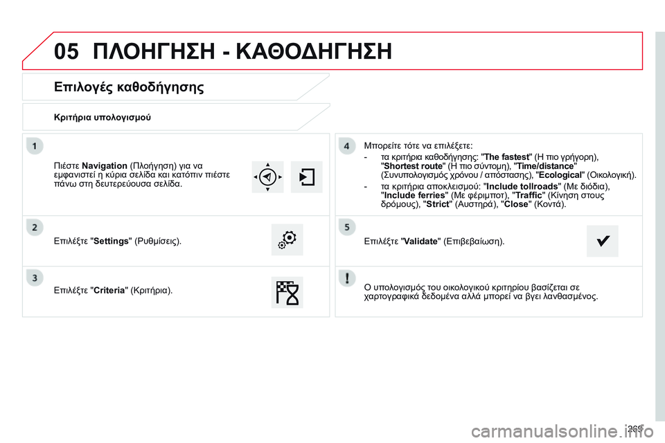 CITROEN C4 CACTUS 2015  ΟΔΗΓΌΣ ΧΡΉΣΗΣ (in Greek) 05
269
Επιλογές καθοδήγησης
Κριτήρια υπολογισμού
Επιλέξτε "Settings" (
ρ υθμίσεις).
Επιλέξτε " Criteria" (Κριτήρι