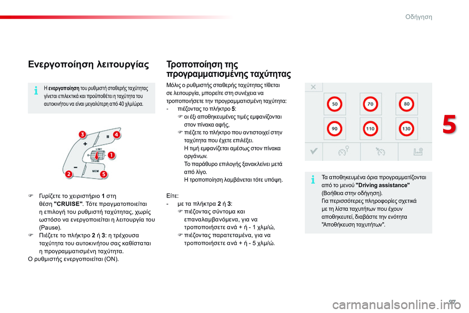 CITROEN C4 CACTUS 2015  ΟΔΗΓΌΣ ΧΡΉΣΗΣ (in Greek) 97
C4-cactus_el_Chap05_conduite_ed02-2014
Ενεργοποίηση λειτουργίας
Μόλις ο ρυθμιστής σταθερής ταχύτητας τίθεται 
σε λειτουργία