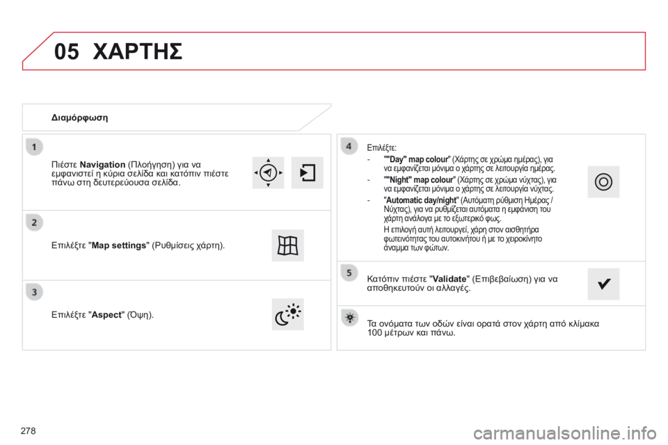 CITROEN C4 CACTUS 2014 ΟΔΗΓΌΣ ΧΡΉΣΗΣ (in Greek) 05
E3_el_Chap12b_SMEGplus_ed01-2014
Τα ονόματα των οδών είναι ορατά στον χάρτη από κλίμακα
100 μέτρων και πάνω.
Διαμόρφωση
Επι CITROEN C4 CACTUS 2014 ΟΔΗΓΌΣ ΧΡΉΣΗΣ (in Greek) 05
E3_el_Chap12b_SMEGplus_ed01-2014
Τα ονόματα των οδών είναι ορατά στον χάρτη από κλίμακα
100 μέτρων και πάνω.
Διαμόρφωση
Επι