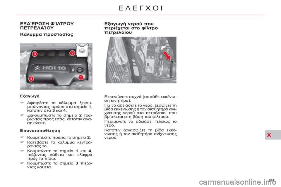 CITROEN C4 PICASSO 2013  ΟΔΗΓΌΣ ΧΡΉΣΗΣ (in Greek) X
175 
ΕΛΕΓΧΟΙ
ΕΞΑΈΡΩΣΗ ΦΊΛΤΡΟΥ 
ΠΕΤΡΕΛΑΊΟΥ 
   
Κάλυμμα προστασίας 
 
 
Εξαγωγή 
 
   
 
�) 
 Αφαιρέστε το κάλυμμα ξεκου