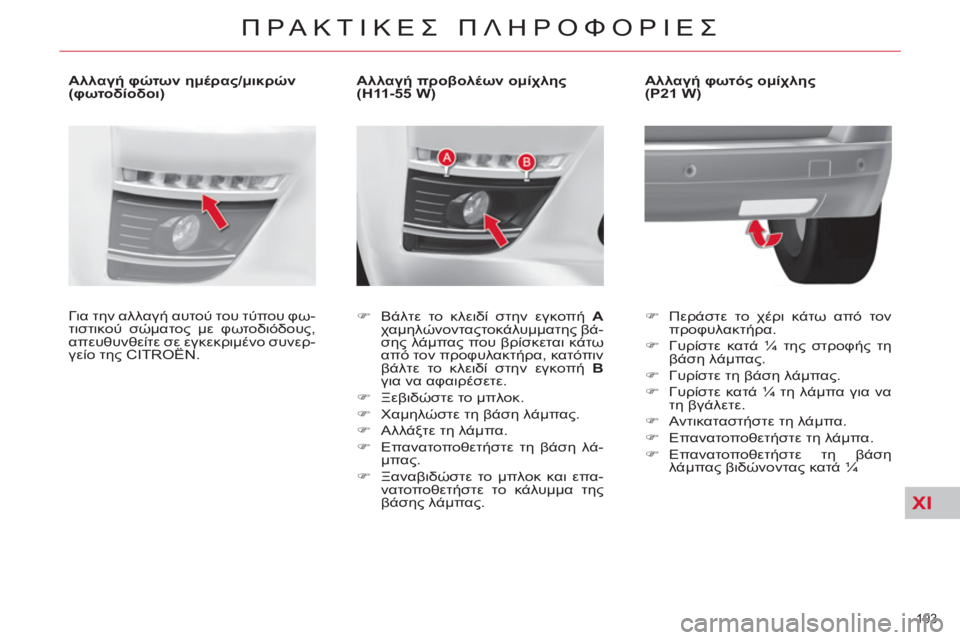 CITROEN C4 PICASSO 2013  ΟΔΗΓΌΣ ΧΡΉΣΗΣ (in Greek) XI
193 
ΠΡΑΚΤΙΚΕΣ ΠΛΗΡΟΦΟΡΙΕΣ
 
 
 
 
 
 
 
 
 
 
 
Αλλαγή προβολέων ομίχλης 
(H11-55 W) 
   
 
�) 
 Βάλτε το κλειδί στην εγκοπή  A 
 
