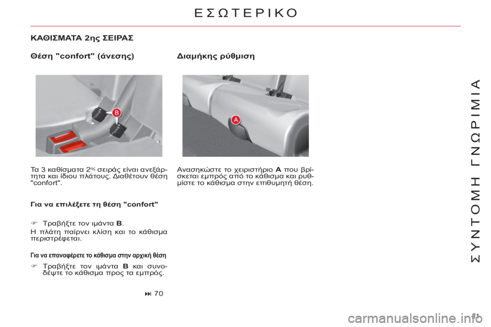 CITROEN C4 PICASSO 2013 ΟΔΗΓΌΣ ΧΡΉΣΗΣ (in Greek) 21
ΣΥΝΤΟΜΗ ΓΝΩΡΙΜΙΑ
ΚΑΘΙΣΜΑΤΑ 2ης ΣΕΙΡΑΣ
Τα 3 καθίσματα 2 ης
σειράς είναι ανεξάρ-
τητα και ίδιου πλάτους. Δ CITROEN C4 PICASSO 2013 ΟΔΗΓΌΣ ΧΡΉΣΗΣ (in Greek) 21
ΣΥΝΤΟΜΗ ΓΝΩΡΙΜΙΑ
ΚΑΘΙΣΜΑΤΑ 2ης ΣΕΙΡΑΣ
Τα 3 καθίσματα 2 ης
σειράς είναι ανεξάρ-
τητα και ίδιου πλάτους. Δ