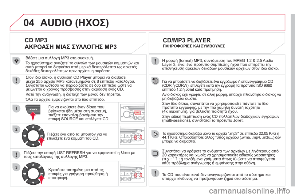 CITROEN C4 PICASSO 2013 ΟΔΗΓΌΣ ΧΡΉΣΗΣ (in Greek) 313
04
1
2
3
SOURCE
Η μορφή (format) MP3, συντόμευση του MPEG 1,2 & 2.5 Audio
Layer 3, είναι ένα πρότυπο συμπίεσης ήχου που επιτρέπει τη CITROEN C4 PICASSO 2013 ΟΔΗΓΌΣ ΧΡΉΣΗΣ (in Greek) 313
04
1
2
3
SOURCE
Η μορφή (format) MP3, συντόμευση του MPEG 1,2 & 2.5 Audio
Layer 3, είναι ένα πρότυπο συμπίεσης ήχου που επιτρέπει τη