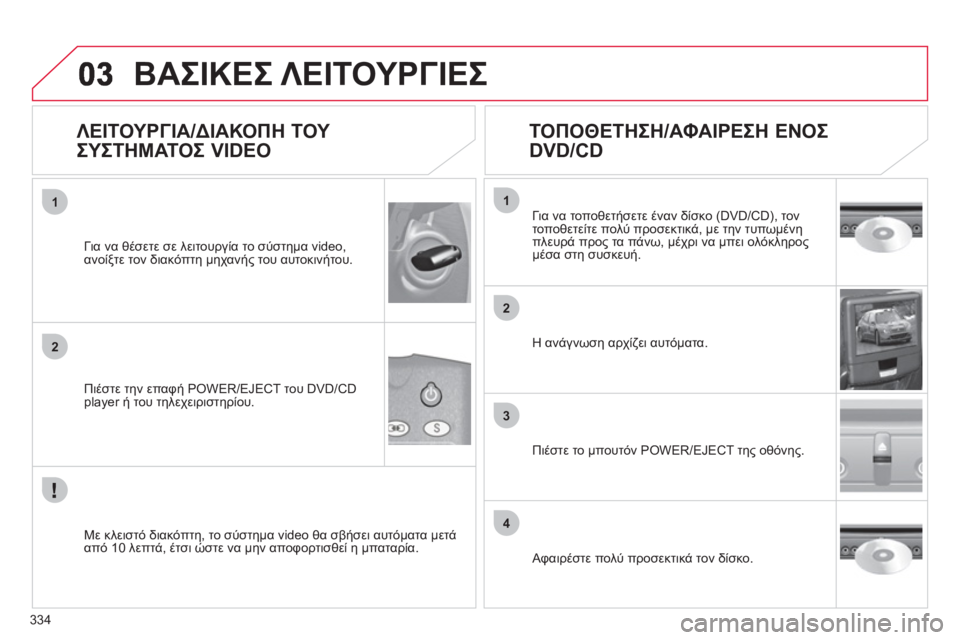 CITROEN C4 PICASSO 2013 ΟΔΗΓΌΣ ΧΡΉΣΗΣ (in Greek) 334
1
2
3
4
1
2
ΒΑΣΙΚΕΣ ΛΕΙΤΟΥΡΓΙΕΣ
ΛΕΙΤΟΥΡΓΙΑ/ΔΙΑΚΟΠΗ ΤΟΥ
ΣΥΣΤΗΜΑΤΟΣ VIDEO
Πιέστε την επαφή POWER/EJECT του DVD/CD player CITROEN C4 PICASSO 2013 ΟΔΗΓΌΣ ΧΡΉΣΗΣ (in Greek) 334
1
2
3
4
1
2
ΒΑΣΙΚΕΣ ΛΕΙΤΟΥΡΓΙΕΣ
ΛΕΙΤΟΥΡΓΙΑ/ΔΙΑΚΟΠΗ ΤΟΥ
ΣΥΣΤΗΜΑΤΟΣ VIDEO
Πιέστε την επαφή POWER/EJECT του DVD/CD player
