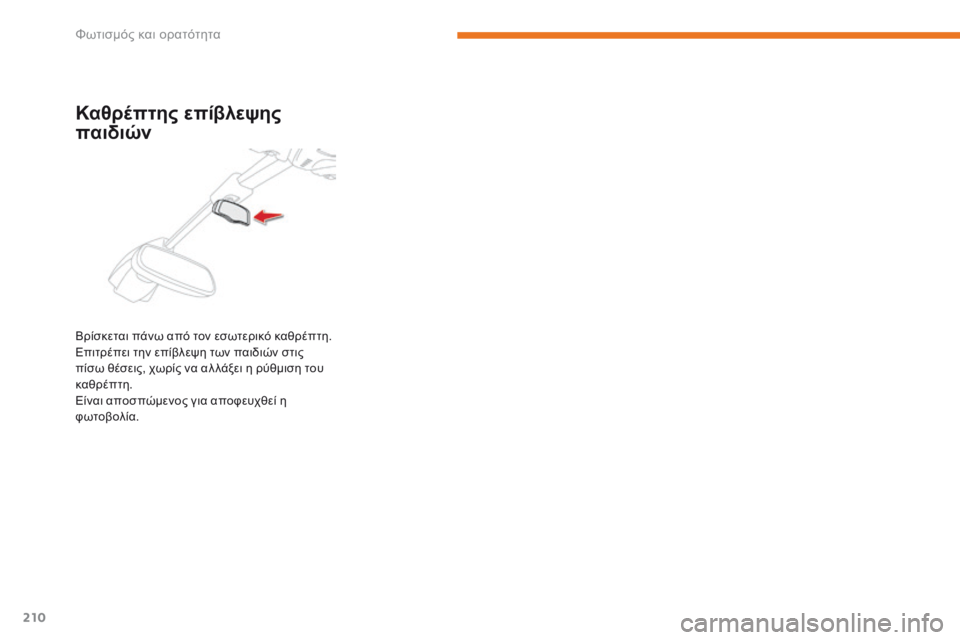 CITROEN C4 SPACETOURER 2018  ΟΔΗΓΌΣ ΧΡΉΣΗΣ (in Greek) 210
C4-Picasso-II_el_Chap05_eclairage-visibilite_ed02-2016
Καθρέπτης επίβλεψης 
παιδιών
Βρίσκεται πάνω από τον εσωτερικό καθρέπτη. 
Επι