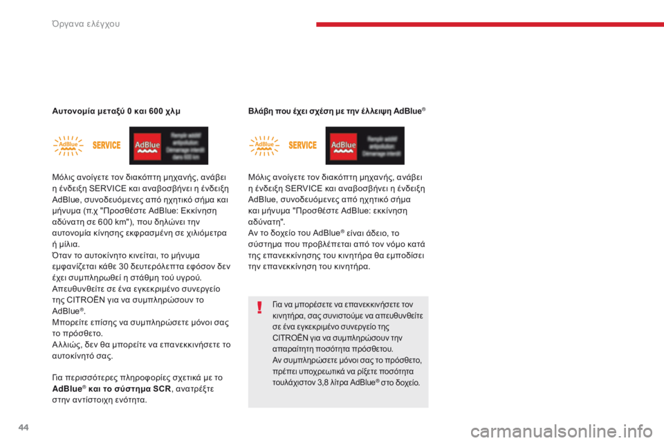 CITROEN C4 SPACETOURER 2018  ΟΔΗΓΌΣ ΧΡΉΣΗΣ (in Greek) 44
C4-Picasso-II_el_Chap01_instruments-bord_ed02-2016
Αυτονομία μεταξύ 0 και 600 χλμ
Μόλις ανοίγετε τον διακόπτη μηχανής, ανάβει 
η ένδε�