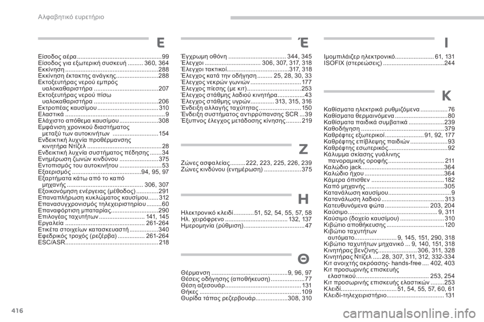 CITROEN C4 SPACETOURER 2015 ΟΔΗΓΌΣ ΧΡΉΣΗΣ (in Greek) 416
C4-Picasso-II_el_Chap11_index-alpha_ed01-2014
Είσοδος αέρα ..................................................99
Είσοδος για εξωτερική συσκευή ......... 3 60, CITROEN C4 SPACETOURER 2015 ΟΔΗΓΌΣ ΧΡΉΣΗΣ (in Greek) 416
C4-Picasso-II_el_Chap11_index-alpha_ed01-2014
Είσοδος αέρα ..................................................99
Είσοδος για εξωτερική συσκευή ......... 3 60,