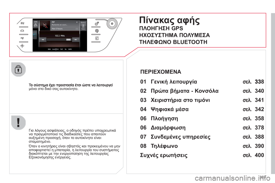 CITROEN C4 SPACETOURER 2014  ΟΔΗΓΌΣ ΧΡΉΣΗΣ (in Greek) 337
μόνο στο δικό σας αυτοκίνητο.
Πίνακας αφής
 
 
01 Γενική λειτουργία 
 
 
 
Για λόγους ασφάλειας, ο οδηγός πρέπει 