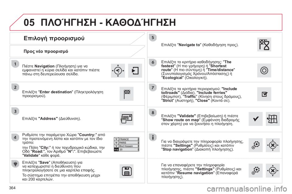 CITROEN C4 SPACETOURER 2014 ΟΔΗΓΌΣ ΧΡΉΣΗΣ (in Greek) 364
05
Προς νέο προορισμό
Επιλογή προορισμού
Επιλέξτε "Enter destination" (Πληκτρολόγηση προορισμού).
Επιλέ
ξ CITROEN C4 SPACETOURER 2014 ΟΔΗΓΌΣ ΧΡΉΣΗΣ (in Greek) 364
05
Προς νέο προορισμό
Επιλογή προορισμού
Επιλέξτε "Enter destination" (Πληκτρολόγηση προορισμού).
Επιλέ
ξ