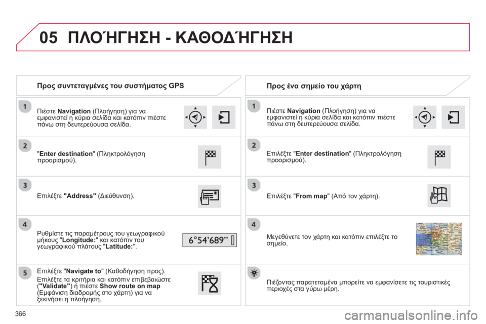 CITROEN C4 SPACETOURER 2014 ΟΔΗΓΌΣ ΧΡΉΣΗΣ (in Greek) 05
366
Προς συντεταγμένες του συστήματος GPS
Προς ένα σημείο του χάρτη
"Enter destination" (Πληκτρολόγηση προορισ CITROEN C4 SPACETOURER 2014 ΟΔΗΓΌΣ ΧΡΉΣΗΣ (in Greek) 05
366
Προς συντεταγμένες του συστήματος GPS
Προς ένα σημείο του χάρτη
"Enter destination" (Πληκτρολόγηση προορισ