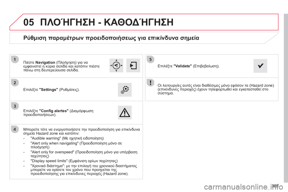 CITROEN C4 SPACETOURER 2014 ΟΔΗΓΌΣ ΧΡΉΣΗΣ (in Greek) 369369
05
Οι λειτουργίες αυτές είναι διαθέσιμες μόνο εφόσον τα (Hazard zone) (επικίνδυνες περιοχές) έχουν τηλεφορτωθ CITROEN C4 SPACETOURER 2014 ΟΔΗΓΌΣ ΧΡΉΣΗΣ (in Greek) 369369
05
Οι λειτουργίες αυτές είναι διαθέσιμες μόνο εφόσον τα (Hazard zone) (επικίνδυνες περιοχές) έχουν τηλεφορτωθ