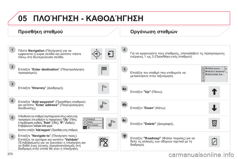 CITROEN C4 SPACETOURER 2014 ΟΔΗΓΌΣ ΧΡΉΣΗΣ (in Greek) 370
05
Προσθήκη σταθμού
Οργάνωση σταθμών
Επιλέξτε " Enter destination" (Πληκτρολόγηση προορισμού).
Επιλέ
ξτε "Itine CITROEN C4 SPACETOURER 2014 ΟΔΗΓΌΣ ΧΡΉΣΗΣ (in Greek) 370
05
Προσθήκη σταθμού
Οργάνωση σταθμών
Επιλέξτε " Enter destination" (Πληκτρολόγηση προορισμού).
Επιλέ
ξτε "Itine