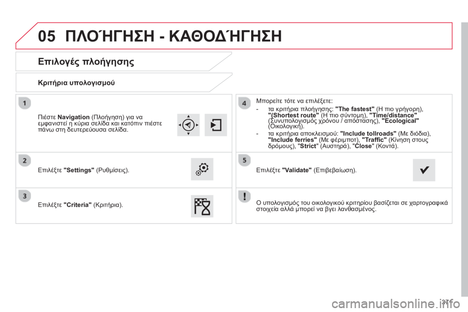 CITROEN C4 SPACETOURER 2014 ΟΔΗΓΌΣ ΧΡΉΣΗΣ (in Greek) 371
05
Επιλογές πλοήγησης
Κριτήρια υπολογισμού
Επιλέξτε "Settings"
(Ρυθμίσεις).
Επιλέ
ξτε "Criteria"
(Κρι CITROEN C4 SPACETOURER 2014 ΟΔΗΓΌΣ ΧΡΉΣΗΣ (in Greek) 371
05
Επιλογές πλοήγησης
Κριτήρια υπολογισμού
Επιλέξτε "Settings"
(Ρυθμίσεις).
Επιλέ
ξτε "Criteria"
(Κρι
