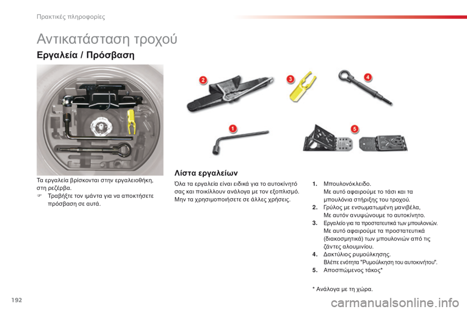 CITROEN C5 2015 ΟΔΗΓΌΣ ΧΡΉΣΗΣ (in Greek) 192
C5_el_Chap08_information_ed01-2014
Αντικατάσταση τροχού
Εργαλεία / Πρόσβαση
Τα εργαλεία βρίσκονται στην εργαλειοθήκη,
στη CITROEN C5 2015 ΟΔΗΓΌΣ ΧΡΉΣΗΣ (in Greek) 192
C5_el_Chap08_information_ed01-2014
Αντικατάσταση τροχού
Εργαλεία / Πρόσβαση
Τα εργαλεία βρίσκονται στην εργαλειοθήκη,
στη