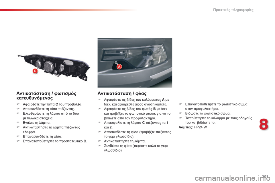CITROEN C5 2015 ΟΔΗΓΌΣ ΧΡΉΣΗΣ (in Greek) 201
C5_el_Chap08_information_ed01-2014
Αντικατάσταση / φωτισμός
κ ατευθυνόμενος
F Aφαιρέστε την τάπα C του προβολέα.
F
A ποσυνδέσ CITROEN C5 2015 ΟΔΗΓΌΣ ΧΡΉΣΗΣ (in Greek) 201
C5_el_Chap08_information_ed01-2014
Αντικατάσταση / φωτισμός
κ ατευθυνόμενος
F Aφαιρέστε την τάπα C του προβολέα.
F
A ποσυνδέσ