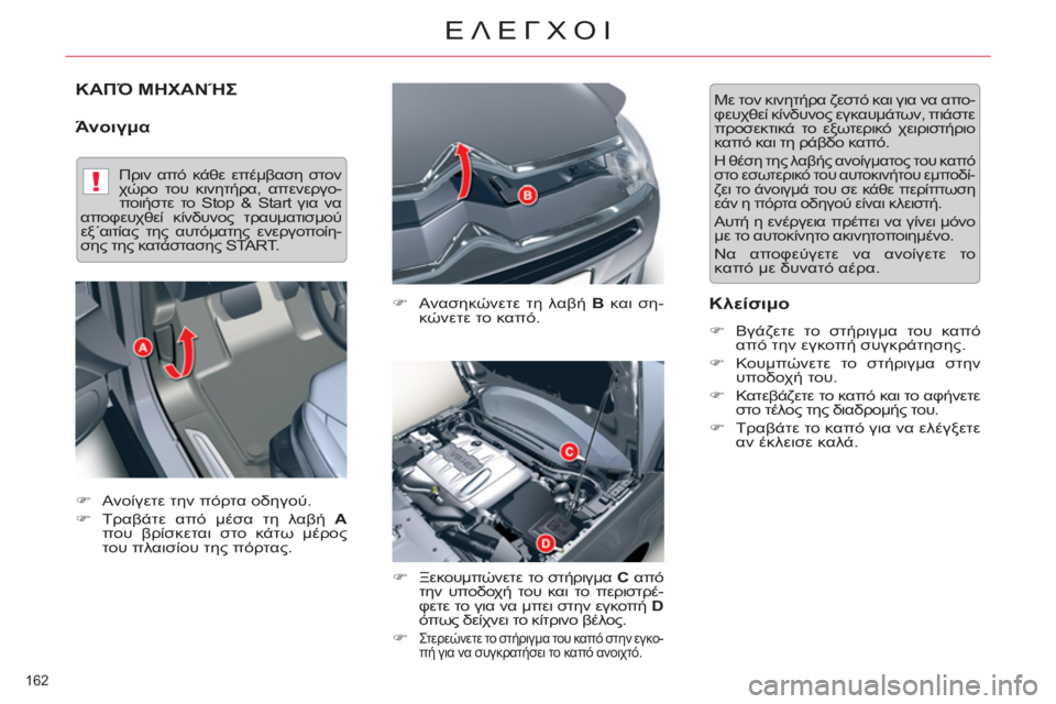 CITROEN C5 2014  ΟΔΗΓΌΣ ΧΡΉΣΗΣ (in Greek) !
162 
ΕΛΕΓΧΟΙ
ΚΑΠΌ ΜΗΧΑΝΉΣ
   
Άνοιγμα 
 
 
�) 
 Ανασηκώνετε τη λαβή  B 
 και ση-
κώνετε το καπό. 
   
�) 
 Ξεκουμπώνετε το σ