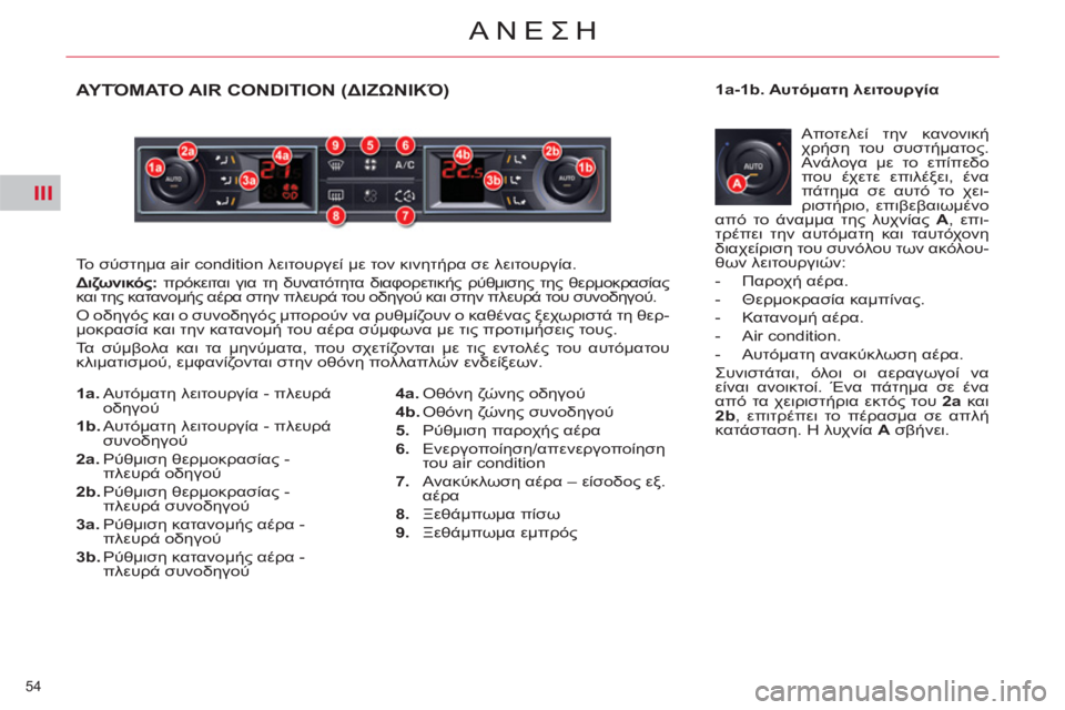 CITROEN C5 2012 ΟΔΗΓΌΣ ΧΡΉΣΗΣ (in Greek) III
54
ΑΝΕΣΗ
ΑΥΤΌΜΑΤΟ AIR CONDITION (ΔΙΖΩΝΙΚΌ)
Το σύστημα air condition λειτουργεί με τον κινητήρα σε λειτουργία.
Διζωνι CITROEN C5 2012 ΟΔΗΓΌΣ ΧΡΉΣΗΣ (in Greek) III
54
ΑΝΕΣΗ
ΑΥΤΌΜΑΤΟ AIR CONDITION (ΔΙΖΩΝΙΚΌ)
Το σύστημα air condition λειτουργεί με τον κινητήρα σε λειτουργία.
Διζωνι