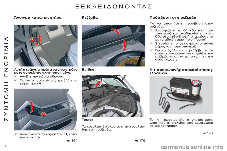 CITROEN C5 2012  ΟΔΗΓΌΣ ΧΡΉΣΗΣ (in Greek) 6 
ΣΥΝΤΟΜΗ ΓΝΩΡΙΜΙΑ
 
 
Αυτή η ενέργεια πρέπει να γίνεται μόνο 
με το αυτοκίνητο ακινητοποιημένο.   
   
 
�) 
 Ανοίξτ