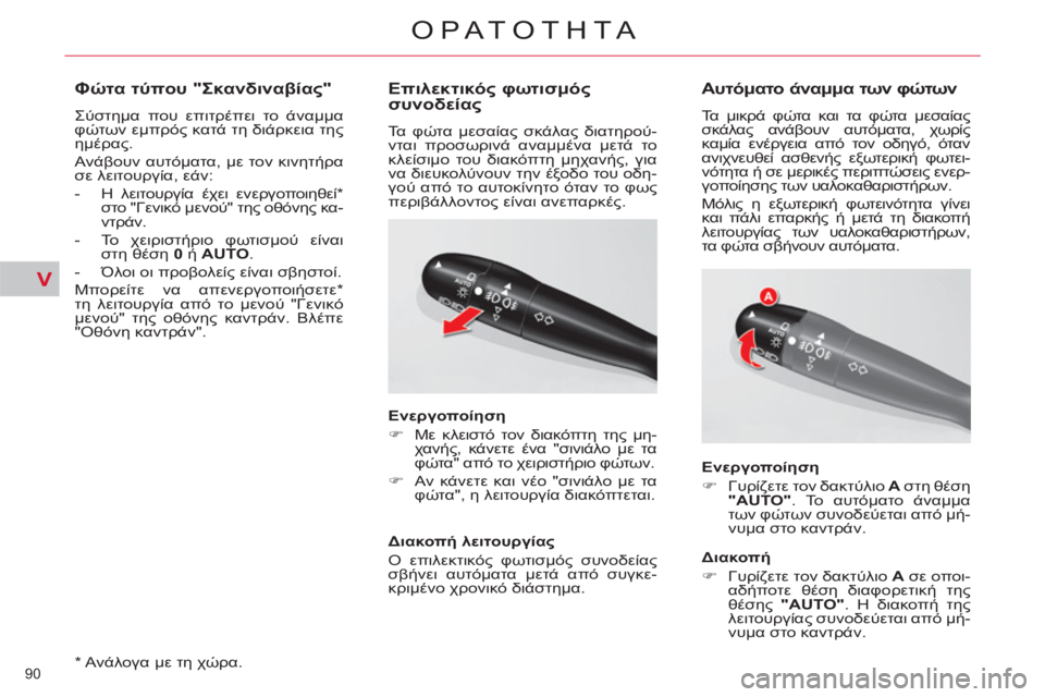 CITROEN C5 2012  ΟΔΗΓΌΣ ΧΡΉΣΗΣ (in Greek) V
90 
ΟΡΑΤΟΤΗΤΑ
   
*   Ανάλογα με τη χώρα.  
 
 
Φώτα τύπου "Σκανδιναβίας" 
 
Σύστημα που επιτρέπει το άναμμα 
φώτων εμ