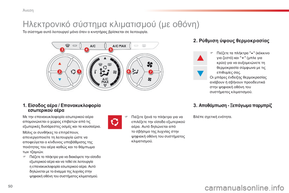 CITROEN C-ELYSÉE 2016 ΟΔΗΓΌΣ ΧΡΉΣΗΣ (in Greek) 50
ηλεκτρονικό σύστημα κλιματισμού (με οθόνη)
Το σύστημα αυτό λειτουργεί μόνο όταν ο κινητήρας βρίσκεται σε λε CITROEN C-ELYSÉE 2016 ΟΔΗΓΌΣ ΧΡΉΣΗΣ (in Greek) 50
ηλεκτρονικό σύστημα κλιματισμού (με οθόνη)
Το σύστημα αυτό λειτουργεί μόνο όταν ο κινητήρας βρίσκεται σε λε