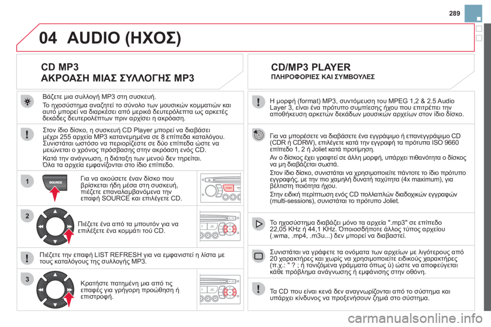 CITROEN DS3 2013  ΟΔΗΓΌΣ ΧΡΉΣΗΣ (in Greek) 289
04
1
2
3
SOURCE
  Η μορφή (format) MP3, συντόμευση του MPEG 1,2 & 2.5 Audio Layer 3, είναι ένα πρότυπο συμπίεσης ήχου που επιτρέπει τη