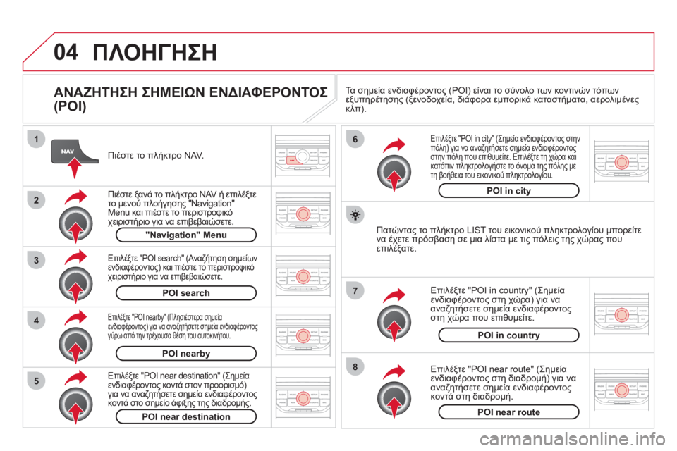 CITROEN DS3 2011 ΟΔΗΓΌΣ ΧΡΉΣΗΣ (in Greek) 04
8
6
7
4
3
5
2
1
ΠΛΟΗΓΗΣΗ
ΑΝΑΖΗΤΗΣΗ ΣΗΜΕΙΩΝ ΕΝΔΙΑΦΕΡΟΝΤΟΣ
(POI)
Πιέστε το πλήκτρο NAV.
Πιέστε
ξανά το πλήκτρο NA CITROEN DS3 2011 ΟΔΗΓΌΣ ΧΡΉΣΗΣ (in Greek) 04
8
6
7
4
3
5
2
1
ΠΛΟΗΓΗΣΗ
ΑΝΑΖΗΤΗΣΗ ΣΗΜΕΙΩΝ ΕΝΔΙΑΦΕΡΟΝΤΟΣ
(POI)
Πιέστε το πλήκτρο NAV.
Πιέστε
ξανά το πλήκτρο NA