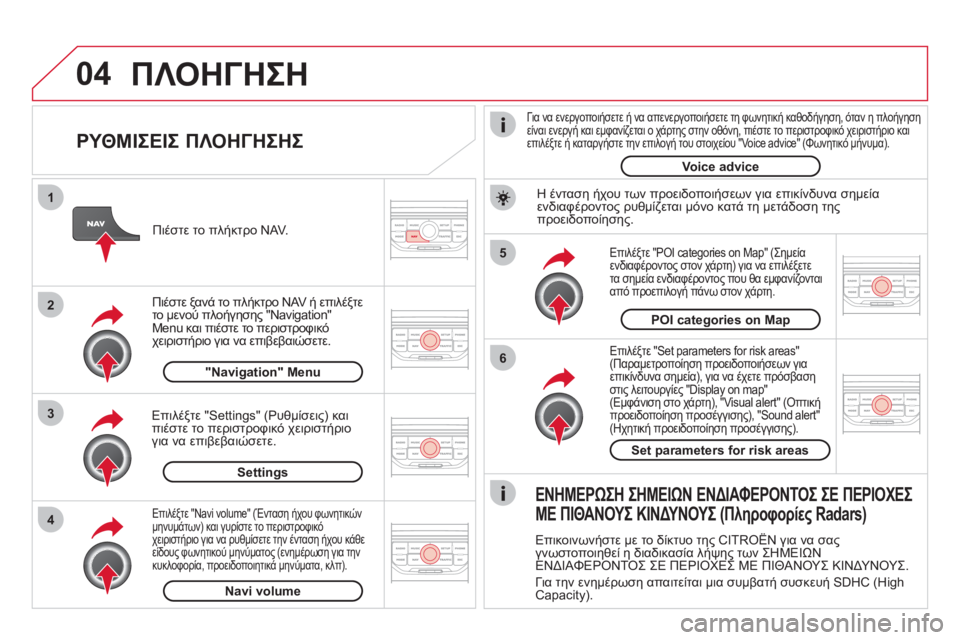 CITROEN DS3 2011 ΟΔΗΓΌΣ ΧΡΉΣΗΣ (in Greek) 04
5
6
3 2 1
4
ΡΥΘΜΙΣΕΙΣ ΠΛΟΗΓΗΣΗΣ
Επιλέξτε "Set parameters for risk areas" (Παραμετροποίηση προειδοποιήσεων γιαεπικίνδυνα CITROEN DS3 2011 ΟΔΗΓΌΣ ΧΡΉΣΗΣ (in Greek) 04
5
6
3 2 1
4
ΡΥΘΜΙΣΕΙΣ ΠΛΟΗΓΗΣΗΣ
Επιλέξτε "Set parameters for risk areas" (Παραμετροποίηση προειδοποιήσεων γιαεπικίνδυνα
