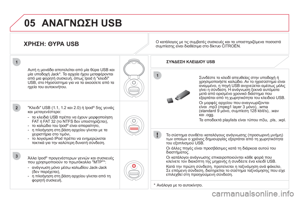 CITROEN DS3 2011  ΟΔΗΓΌΣ ΧΡΉΣΗΣ (in Greek) 05
1
1
2
3
  ΑΝΑΓΝΩΣΗ USB 
 
 
Το σύστημα συνθέτει καταλόγους ανάγνωσης (προσωρινή μνήμη) 
των οποίων ο χρόνος δημιουρ