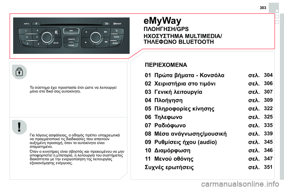 CITROEN DS4 2014 ΟΔΗΓΌΣ ΧΡΉΣΗΣ (in Greek) 303
To σύστημα έχει προστασία έτσι ώστε να λειτουργεί
μόνο στο δικό σας αυτοκίνητο.
eMyWay
01 Πρώτα βήμ CITROEN DS4 2014 ΟΔΗΓΌΣ ΧΡΉΣΗΣ (in Greek) 303
To σύστημα έχει προστασία έτσι ώστε να λειτουργεί
μόνο στο δικό σας αυτοκίνητο.
eMyWay
01 Πρώτα βήμ