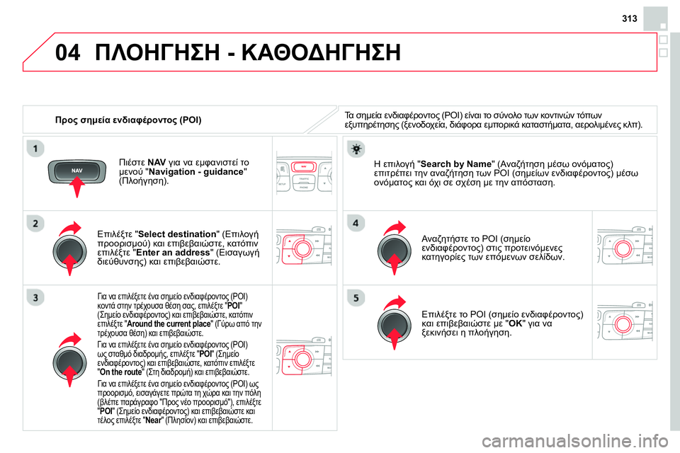 CITROEN DS4 2014 ΟΔΗΓΌΣ ΧΡΉΣΗΣ (in Greek) 04
313
Προς σημεία ενδιαφέροντος (POI)
ΠΛΟΗΓΗΣΗ - ΚΑΘΟΔΗΓΗΣΗ
Τα σημεία ενδιαφέροντος (POI) είναι το σύνολο των CITROEN DS4 2014 ΟΔΗΓΌΣ ΧΡΉΣΗΣ (in Greek) 04
313
Προς σημεία ενδιαφέροντος (POI)
ΠΛΟΗΓΗΣΗ - ΚΑΘΟΔΗΓΗΣΗ
Τα σημεία ενδιαφέροντος (POI) είναι το σύνολο των