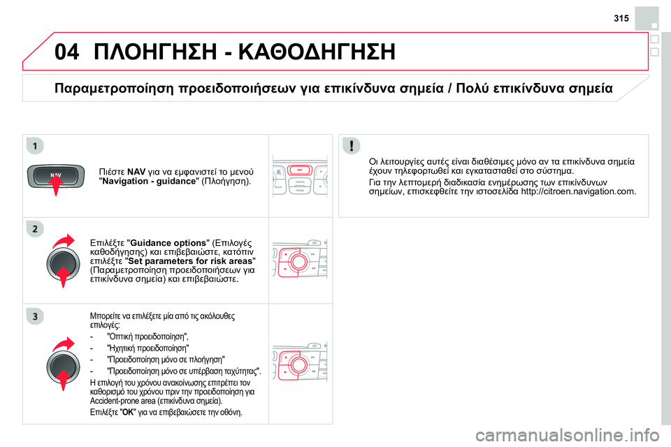 CITROEN DS4 2014 ΟΔΗΓΌΣ ΧΡΉΣΗΣ (in Greek) 04
315
ΠΛΟΗΓΗΣΗ - ΚΑΘΟΔΗΓΗΣΗ
Μπορείτε να επιλέξετε μία από τις ακόλουθες
επιλογές:
-
"Οπτική προειδοποί CITROEN DS4 2014 ΟΔΗΓΌΣ ΧΡΉΣΗΣ (in Greek) 04
315
ΠΛΟΗΓΗΣΗ - ΚΑΘΟΔΗΓΗΣΗ
Μπορείτε να επιλέξετε μία από τις ακόλουθες
επιλογές:
-
"Οπτική προειδοποί