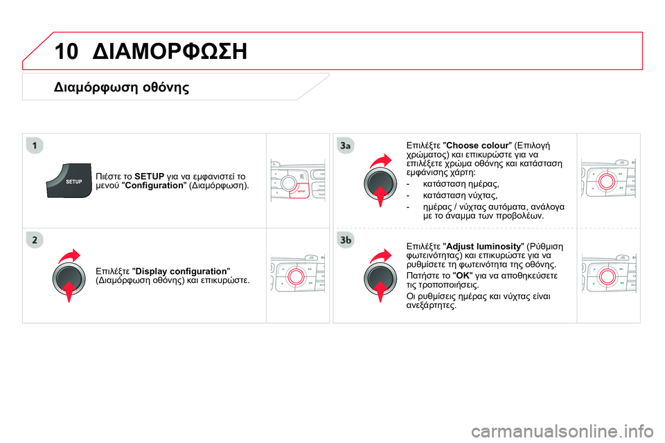 CITROEN DS4 2014  ΟΔΗΓΌΣ ΧΡΉΣΗΣ (in Greek) 10  ΔΙΑΜΟΡΦΩΣΗ 
 
 
Πιέστε το  SETUP 
 για να εμφανιστεί το 
μενού " Conﬁ guration 
" (Διαμόρφωση).     
Επιλέξτε " Choose colour 
" (Επι
