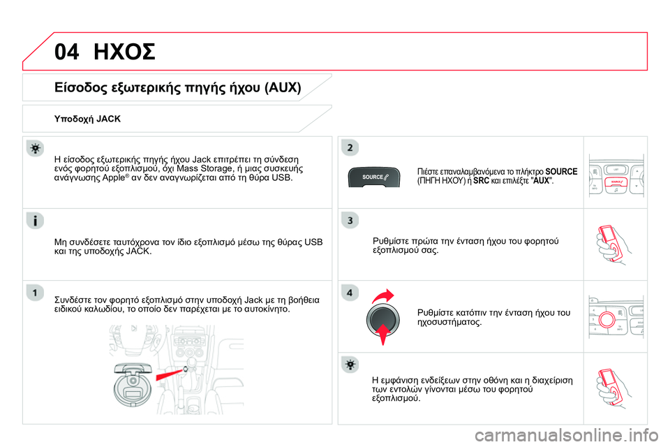 CITROEN DS4 2014  ΟΔΗΓΌΣ ΧΡΉΣΗΣ (in Greek) 04  ΗΧΟΣ 
 
 
 
 
 
 
 
 
 
 
 
 
 
 
 
 
Είσοδος εξωτερικής πηγής ήχου (AUX) 
 
 
Υποδοχή JACK  
   
Μη συνδέσετε ταυτόχρονα τον ίδιο 