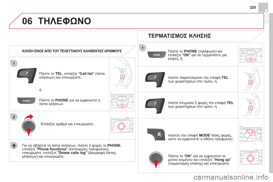 CITROEN DS4 2013  ΟΔΗΓΌΣ ΧΡΉΣΗΣ (in Greek) 325
1
2
06
1
ΤΗΛΕΦΩΝΟ
   
 
ΚΛΗΣΗ ΕΝΟΣ ΑΠΟ ΤΟΥ ΤΕΛΕΥΤΑΙΟΥΣ ΚΛΗΘΕΝΤΕΣ ΑΡΙΘΜΟΥΣ   
Πιέστε το TEL 
, επιλέξτε " Call list 
" (λίστα