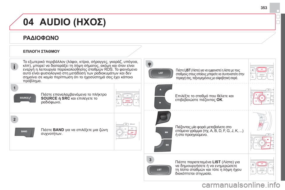 CITROEN DS4 2013  ΟΔΗΓΌΣ ΧΡΉΣΗΣ (in Greek) 353
1
2
3
04AUDIO (ΗΧΟΣ) 
Πιέστε επαναλαμβανόμενα το πλήκτρο 
SOURCE ή SRC 
 και επιλέγετε το ραδιόφωνο.
Πι
έστε BAND   για να ε