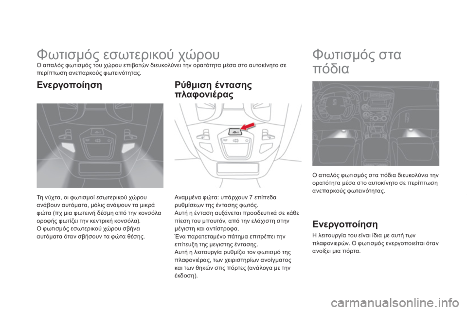 CITROEN DS5 2013  ΟΔΗΓΌΣ ΧΡΉΣΗΣ (in Greek)    
 
 
 
 
 
 
 
Φωτισμός εσωτερικού χώρου Ο απαλός φωτισμός του χώρου επιβατών διευκολύνει την ορατότητα μέσα στο 