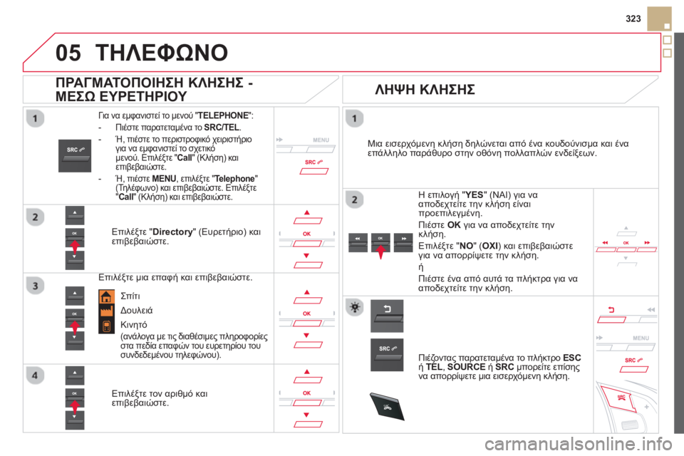 CITROEN DS5 2013 ΟΔΗΓΌΣ ΧΡΉΣΗΣ (in Greek)
05
SRC
323
ΤΗΛΕΦΩΝΟ
Για να εμφανιστεί το μενού "TELEPHONE
":
- Πιέστε παρατεταμένα το
SRC/TEL. L
- Ή, πιέστε το περιστροφ CITROEN DS5 2013 ΟΔΗΓΌΣ ΧΡΉΣΗΣ (in Greek)
05
SRC
323
ΤΗΛΕΦΩΝΟ
Για να εμφανιστεί το μενού "TELEPHONE
":
- Πιέστε παρατεταμένα το
SRC/TEL. L
- Ή, πιέστε το περιστροφ