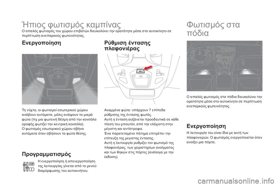 CITROEN DS5 HYBRID 2016  ΟΔΗΓΌΣ ΧΡΉΣΗΣ (in Greek) DS5_el_Chap05_visibilite_ed02-2015
Ήπιος φωτισμός καμπίναςΟ απαλός φωτισμός του χώρου επιβατών διευκολύνει την ορατότητα μέ