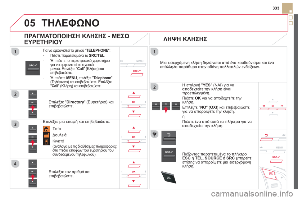 CITROEN DS5 HYBRID 2013 ΟΔΗΓΌΣ ΧΡΉΣΗΣ (in Greek)
05
SRC
333
ΤΗΛΕΦΩΝΟ
Για να εμφανιστεί το μενού "TELEPHONE":
- Πιέστε παρατεταμένα το SRC/TEL.L
- Ή, πιέστε το περιστροφικ CITROEN DS5 HYBRID 2013 ΟΔΗΓΌΣ ΧΡΉΣΗΣ (in Greek)
05
SRC
333
ΤΗΛΕΦΩΝΟ
Για να εμφανιστεί το μενού "TELEPHONE":
- Πιέστε παρατεταμένα το SRC/TEL.L
- Ή, πιέστε το περιστροφικ