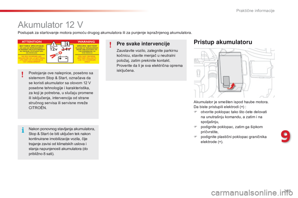 CITROEN C4 CACTUS 2014  Priručnik (in Serbian) 203
E3_sr_Chap09_info_pratiques_ed01-2014
Akumulator 12 V
Akumulator je smešten ispod haube motora.
Da biste pristupili elektrodi (+)  :
F
 
o
 tvorite poklopac tako što ćete delovati 
na unutrašn