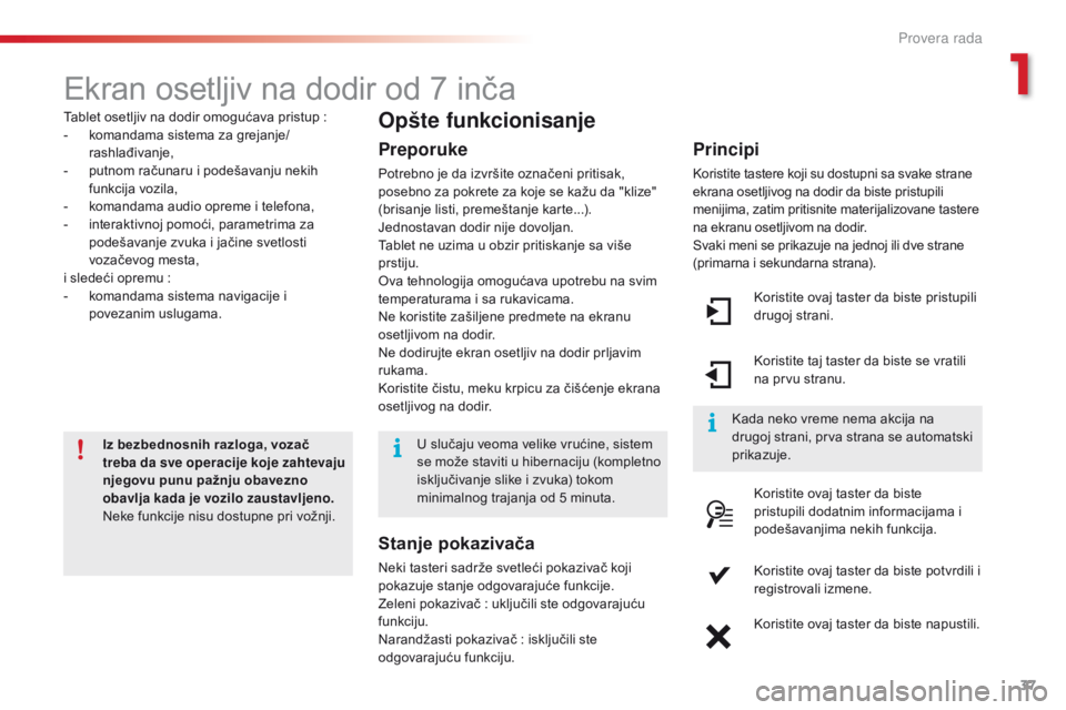 CITROEN C4 CACTUS 2014  Priručnik (in Serbian) 37
E3_sr_Chap01_controle-de-marche_ed01-2014
Ekran osetljiv na dodir od 7 inča
Tablet osetljiv na dodir omogućava pristup :
-  k omandama sistema za grejanje/
rashlađivanje,
-
 
p
 utnom računaru 